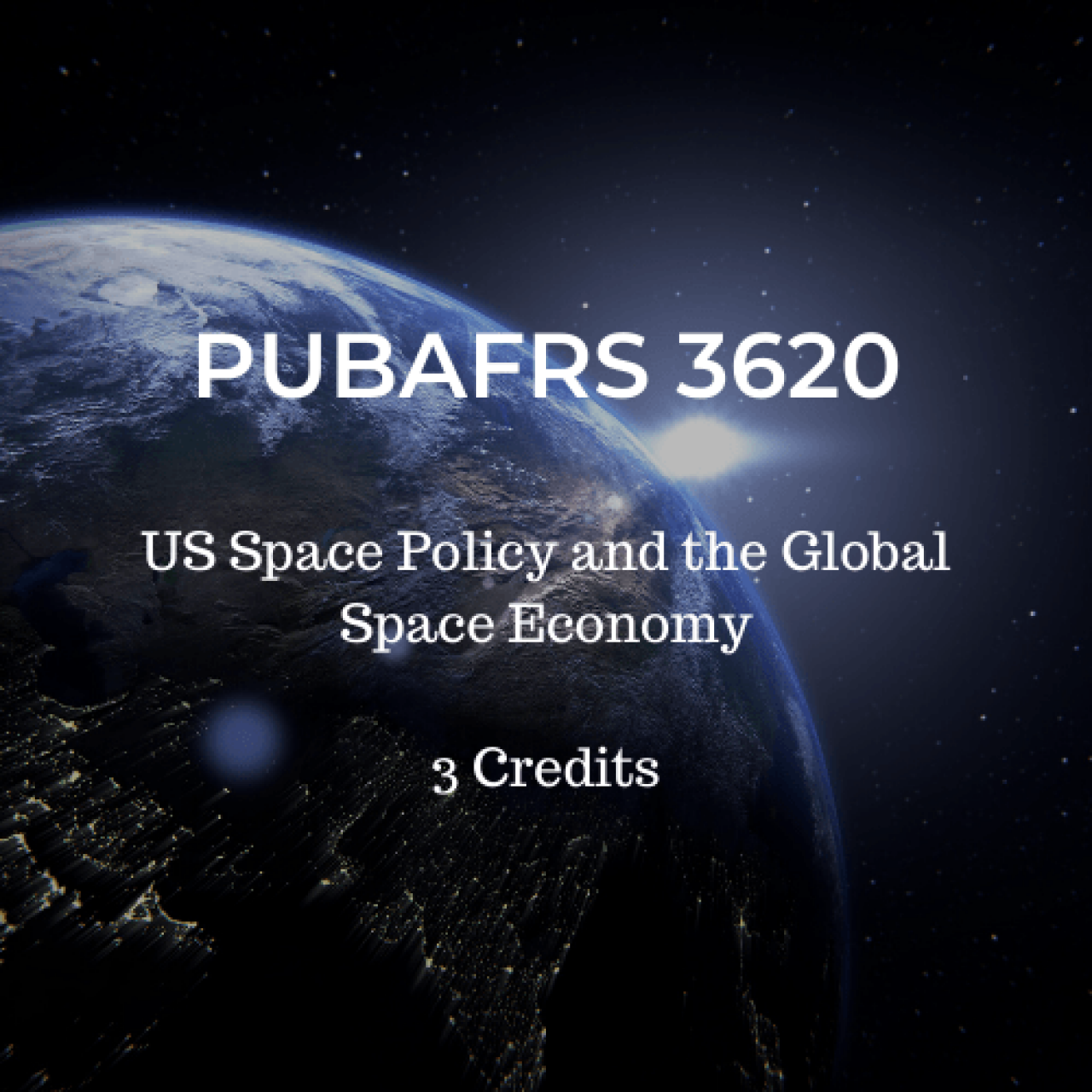 A view of the earth from space with the sun just cresting on the outside right edge of the globe with the words: "PUBAFRS 3620; US Space Policy and the Global Space Economy; 3 credits" on top of the picture